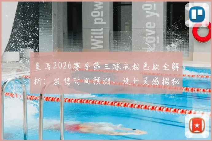 皇马2026赛季第三球衣粉色款全解析：发售时间预测、设计灵感揭秘及与队史前两款粉衫对比