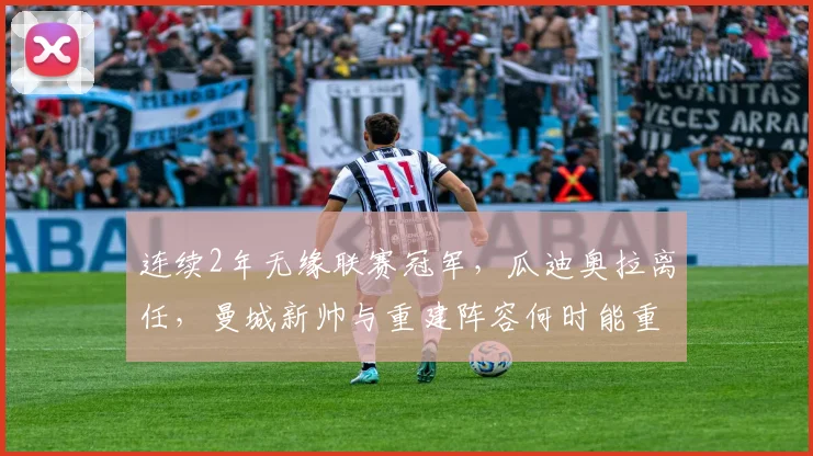 连续2年无缘联赛冠军，瓜迪奥拉离任，曼城新帅与重建阵容何时能重返英超之巅？附未来核心分析与关键步骤解读