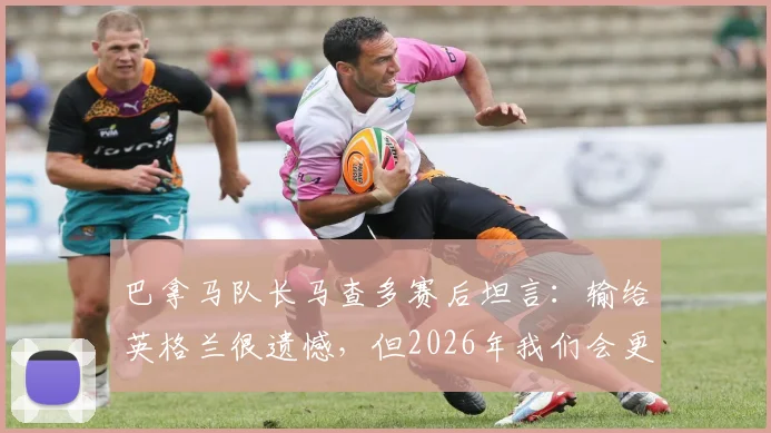 巴拿马队长马查多赛后坦言：输给英格兰很遗憾，但2026年我们会更强大