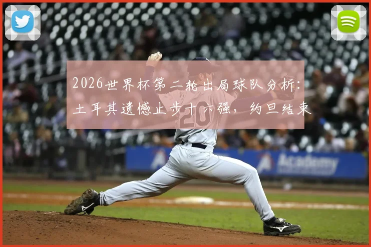 2026世界杯第二轮出局球队分析:土耳其遗憾止步十六强,约旦结束首次世界杯之旅