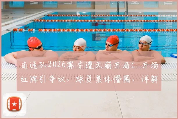 南通队2026赛季遭天崩开局：开场红牌引争议，球员集体懵圈，详解判罚焦点
