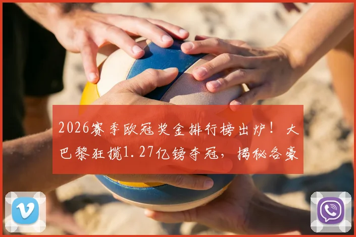 2026赛季欧冠奖金排行榜出炉!大巴黎狂揽1.27亿镑夺冠,揭秘各豪门吸金秘籍与财务影响