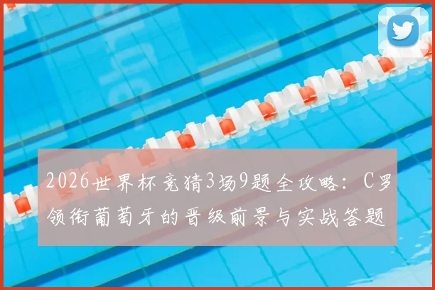 2026世界杯竞猜3场9题全攻略:C罗领衔葡萄牙的晋级前景与实战答题技巧