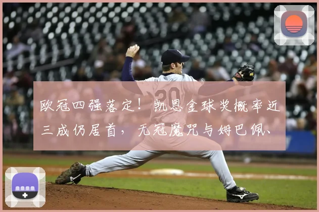欧冠四强落定！凯恩金球奖概率近三成仍居首，无冠魔咒与姆巴佩、贝林厄姆谁能撼动他？