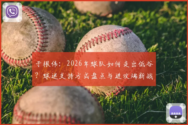 于根伟：2026年球队如何走出低谷？球迷支持方式盘点与进攻端新战术解析