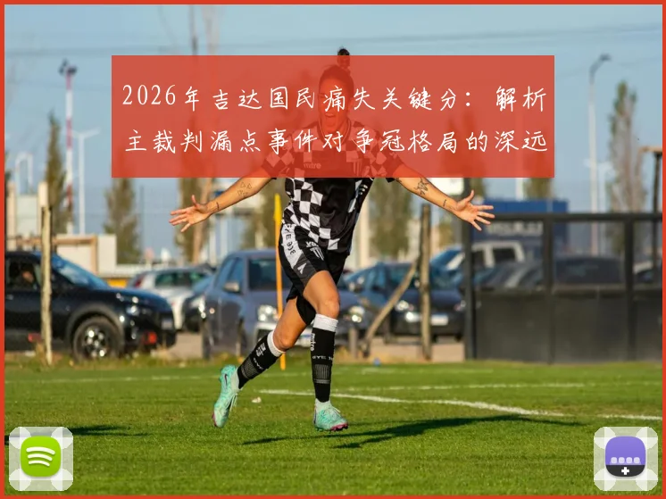 2026年吉达国民痛失关键分：解析主裁判漏点事件对争冠格局的深远影响