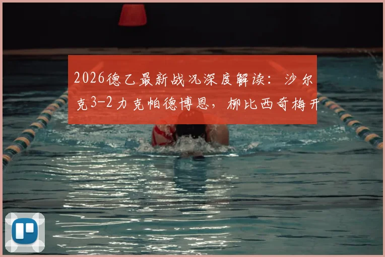 2026德乙最新战况深度解读：沙尔克3-2力克帕德博恩，柳比西奇梅开二度高光时刻全回顾