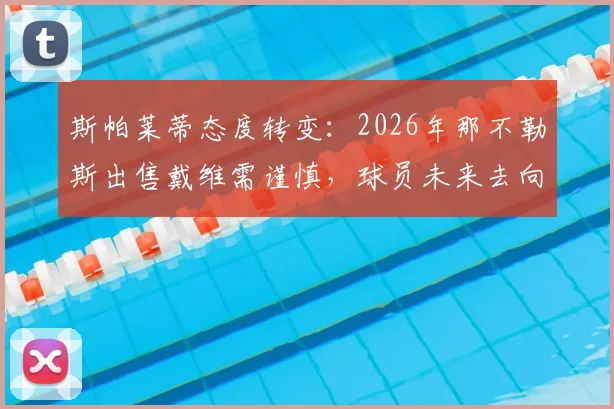 斯帕莱蒂态度转变：2026年那不勒斯出售戴维需谨慎，球员未来去向成谜
