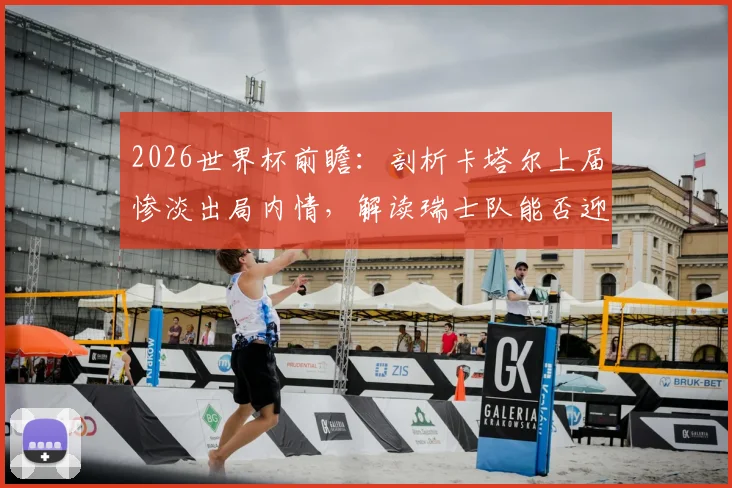 2026世界杯前瞻：剖析卡塔尔上届惨淡出局内情，解读瑞士队能否迎来历史性突破