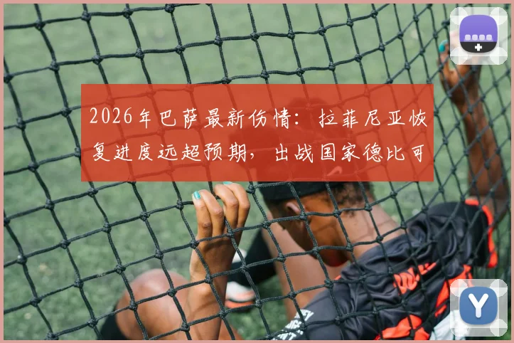 2026年巴萨最新伤情:拉菲尼亚恢复进度远超预期,出战国家德比可能性大增,附阵容影响分析