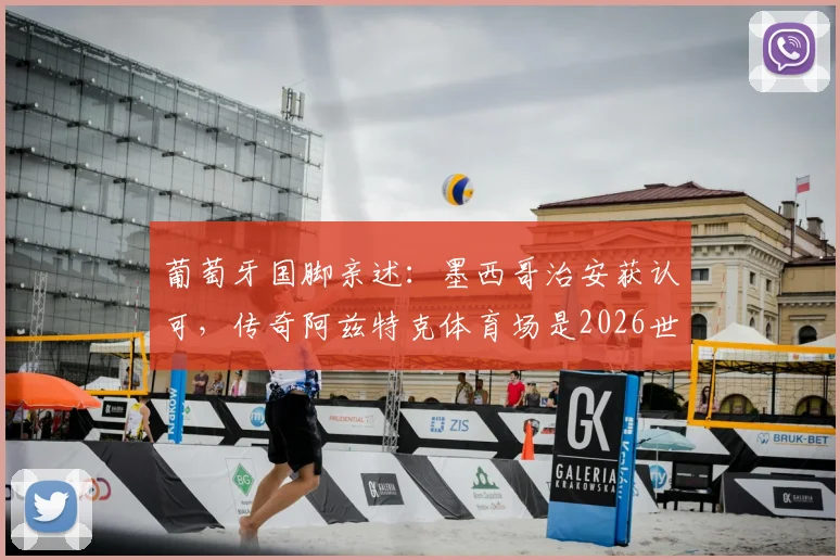 葡萄牙国脚亲述：墨西哥治安获认可，传奇阿兹特克体育场是2026世界杯关键战场