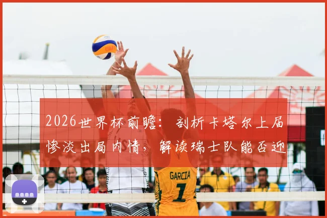 2026世界杯前瞻：剖析卡塔尔上届惨淡出局内情，解读瑞士队能否迎来历史性突破