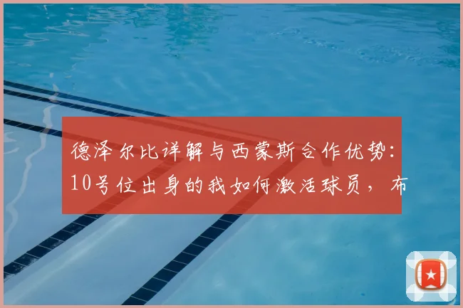 德泽尔比详解与西蒙斯合作优势：10号位出身的我如何激活球员，布莱顿主帅独特理念剖析