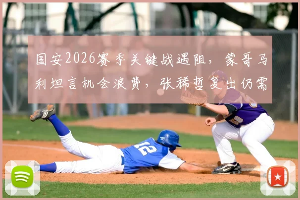 国安2026赛季关键战遇阻，蒙哥马利坦言机会浪费，张稀哲复出仍需时间找状态